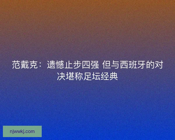 范戴克：遗憾止步四强 但与西班牙的对决堪称足坛经典