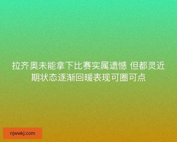 拉齐奥未能拿下比赛实属遗憾 但都灵近期状态逐渐回暖表现可圈可点