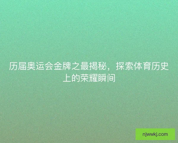 历届奥运会金牌之最揭秘，探索体育历史上的荣耀瞬间