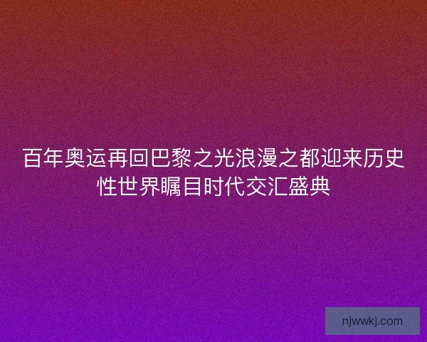 百年奥运再回巴黎之光浪漫之都迎来历史性世界瞩目时代交汇盛典 百年奥运再回巴黎之光浪漫之都迎来历史性世界瞩目时代交汇盛典