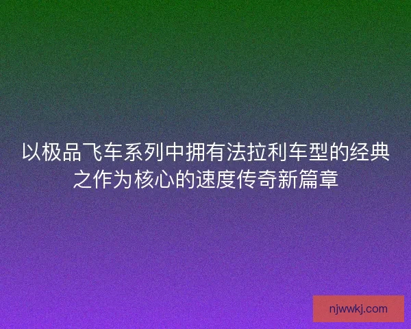 以极品飞车系列中拥有法拉利车型的经典之作为核心的速度传奇新篇章