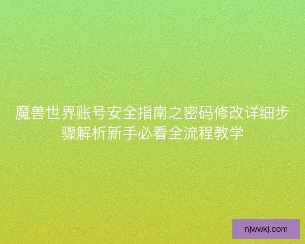 魔兽世界账号安全指南之密码修改详细步骤解析新手必看全流程教学 魔兽世界账号安全指南之密码修改详细步骤解析新手必看全流程教学