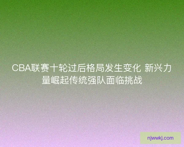CBA联赛十轮过后格局发生变化 新兴力量崛起传统强队面临挑战