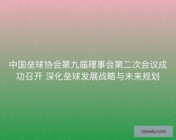 中国垒球协会第九届理事会第二次会议成功召开 深化垒球发展战略与未来规划 中国垒球协会第九届理事会第二次会议成功召开 深化垒球发展战略与未来规划