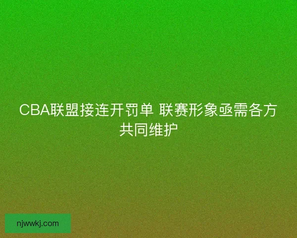 CBA联盟接连开罚单 联赛形象亟需各方共同维护