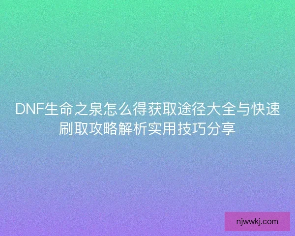 DNF生命之泉怎么得获取途径大全与快速刷取攻略解析实用技巧分享 DNF生命之泉怎么得获取途径大全与快速刷取攻略解析实用技巧分享